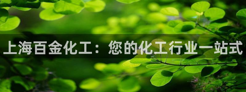 球盟会黑款吗是真的吗：上海百金化工：您的化工行业一站式