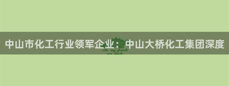 球盟会黑款吗知乎：中山市化工行业领军企业：中山大桥化工集团深