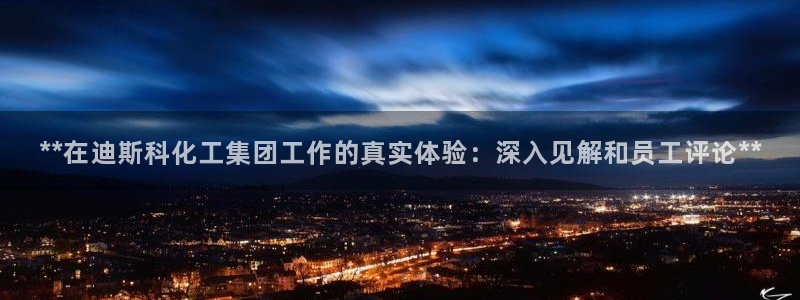球盟会(中国)官方网站：**在迪斯科化工集团工作的真实体验：