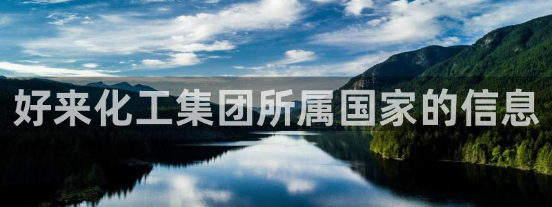 球盟会官方客服：好来化工集团所属国家的信息