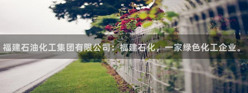 球盟会app入口：福建石油化工集团有限公司：福建石化，一家绿