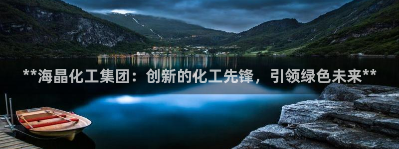 球盟会app手机登录：**海晶化工集团：创新的化工先锋，引领