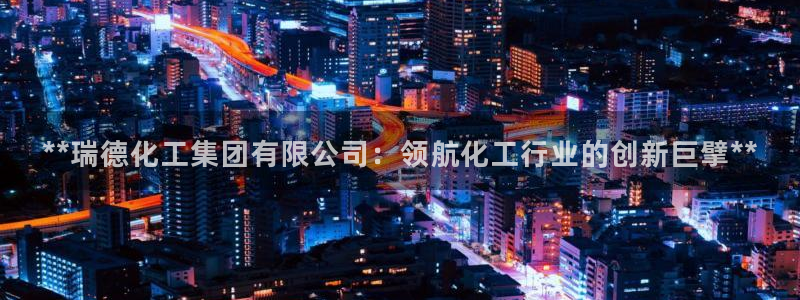 球盟会qmh登录地址：**瑞德化工集团有限公司：领航化工行业