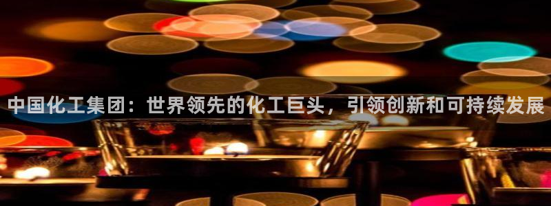球盟会和中欧合作吗：中国化工集团：世界领先的化工巨头，引领创