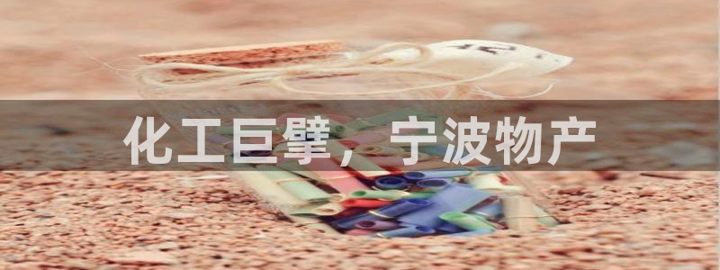 球盟会综合app下载：化工巨擘，宁波物产