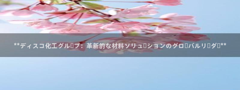 球盟会app最新地址在哪找：**ディスコ化工グループ：革新的