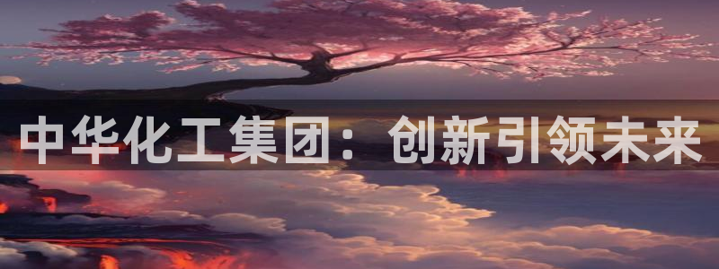 球盟会在线登录：中华化工集团：创新引领未来