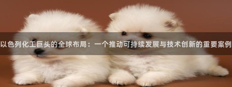 球盟会官方客服：以色列化工巨头的全球布局：一个推动可持续发展