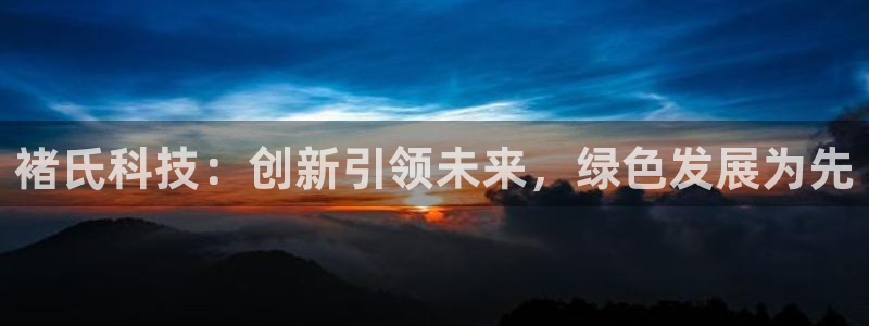 球盟会在线网站：褚氏科技：创新引领未来，绿色发展为先
