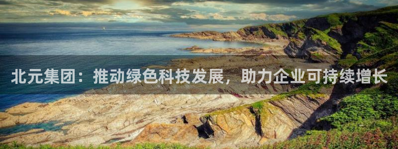 球盟会邮箱：北元集团：推动绿色科技发展，助力企业可持续增长
