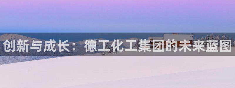 球盟会游戏几点玩合适：创新与成长：德工化工集团的未来蓝图
