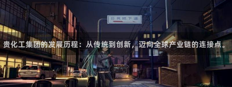 球盟会在线官网：贵化工集团的发展历程：从传统到创新，迈向全球