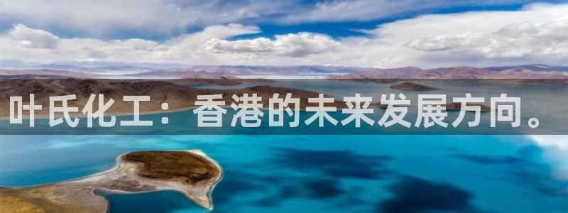 球盟会体验金球奖吗：叶氏化工：香港的未来发展方向。