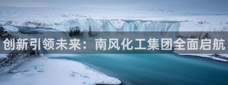 球盟会登录平台：创新引领未来：南风化工集团全面启航
