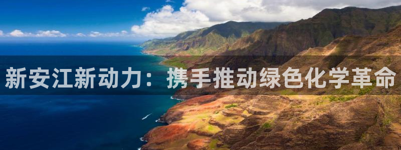 球盟会里面有打牌的嘛是真的吗：新安江新动力：携手推动绿色化学