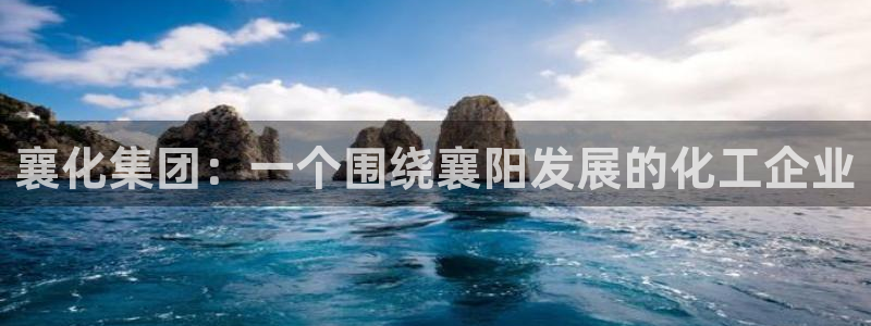 球盟会qmh：襄化集团：一个围绕襄阳发展的化工企业