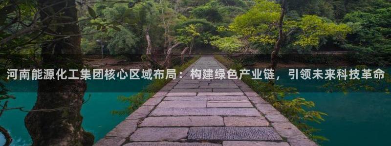 球盟会黑款吗知乎小说：河南能源化工集团核心区域布局：构建绿色