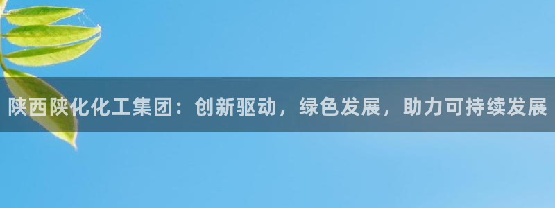 球盟会吧：陕西陕化化工集团：创新驱动，绿