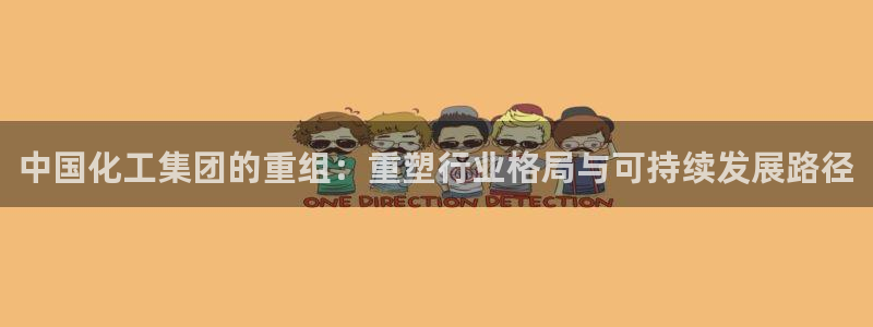 球盟会app最新地址下载：中国化工集团的重组：重塑行业格局与