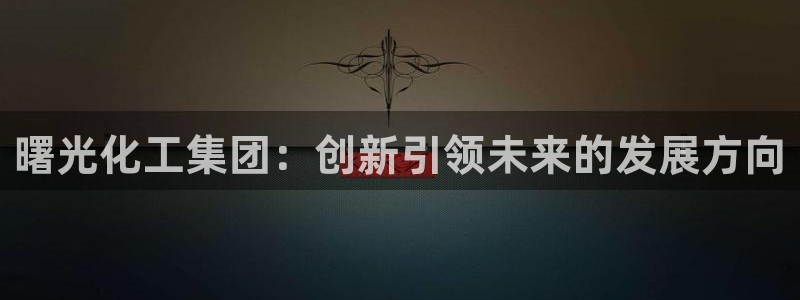 球盟会头号玩家：曙光化工集团：创新引领未