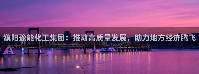 球盟会官方网站入口：濮阳豫能化工集团：推