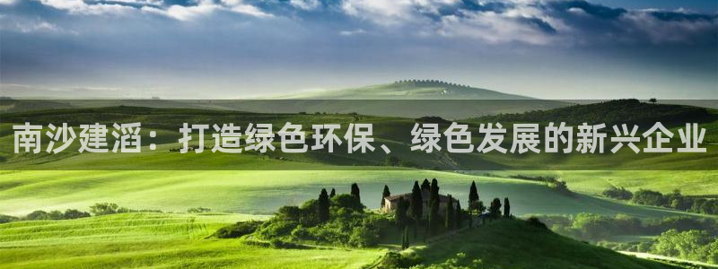 球盟会几点玩合适：南沙建滔：打造绿色环保