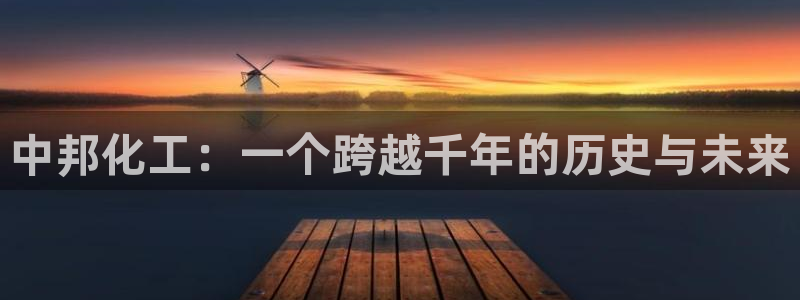 球盟会qmh电子网页版登录：中邦化工：一个跨越千年的历史与未