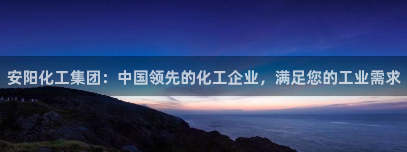 球盟会电子好黑：安阳化工集团：中国领先的化工企业，满足您的工