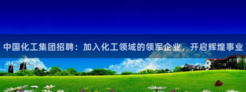 球盟会黑台子：中国化工集团招聘：加入化工