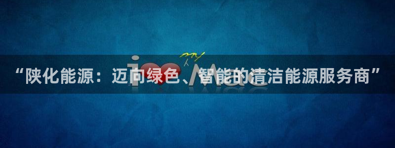 球盟会下载最新版：“陕化能源：迈向绿色、