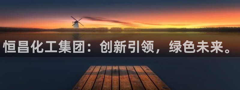 球盟会官方入口：恒昌化工集团：创新引领，绿色未来。