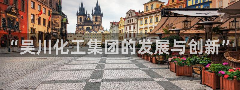 球盟会App：“吴川化工集团的发展与创新