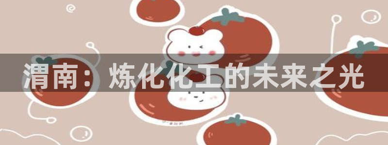 球盟会在线登入：渭南：炼化化工的未来之光